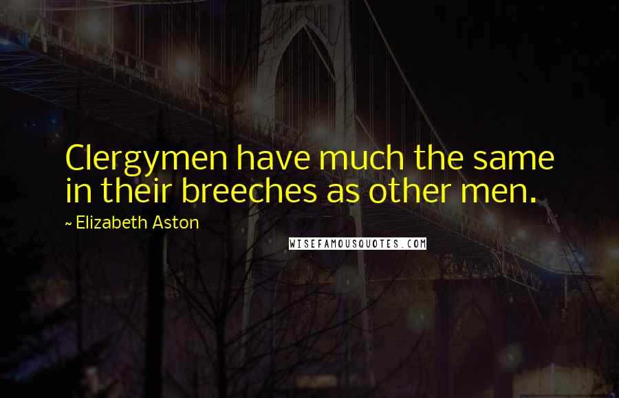 Elizabeth Aston Quotes: Clergymen have much the same in their breeches as other men.