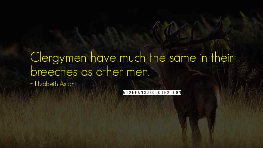 Elizabeth Aston Quotes: Clergymen have much the same in their breeches as other men.