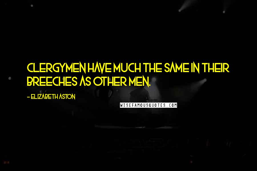 Elizabeth Aston Quotes: Clergymen have much the same in their breeches as other men.