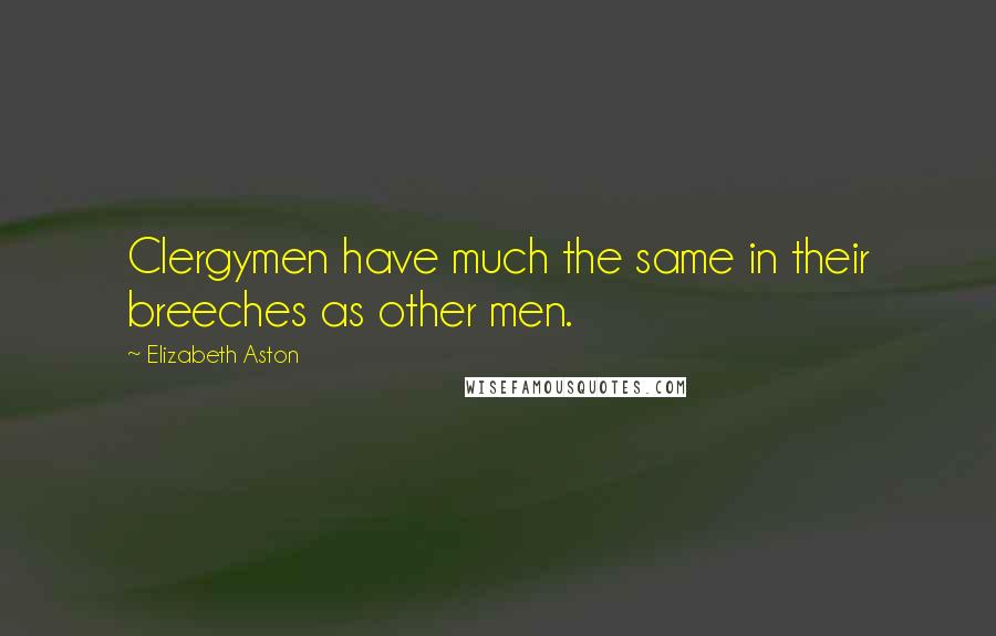 Elizabeth Aston Quotes: Clergymen have much the same in their breeches as other men.