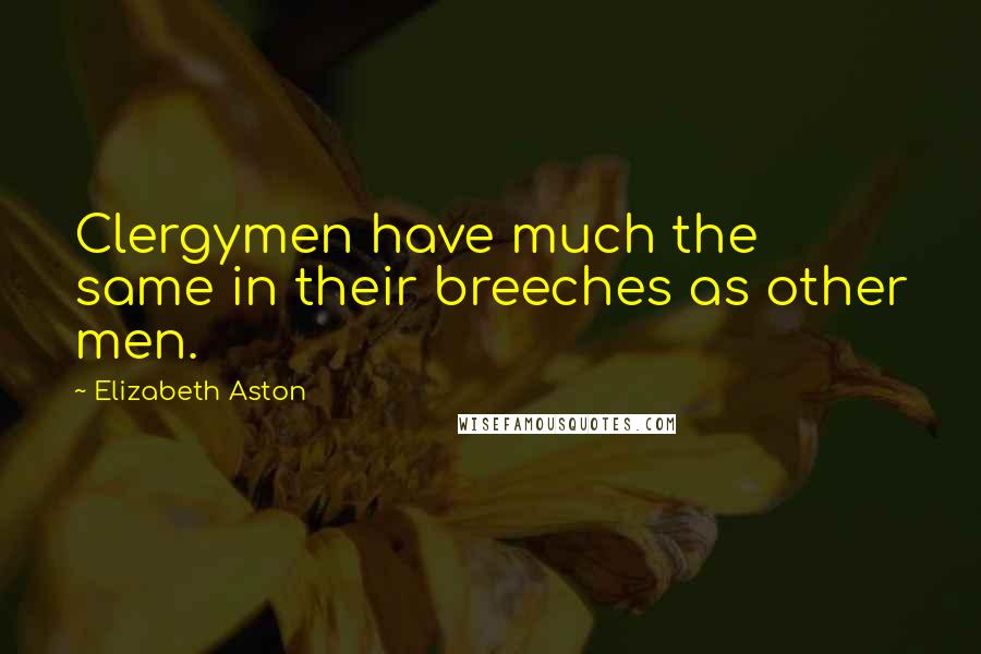 Elizabeth Aston Quotes: Clergymen have much the same in their breeches as other men.