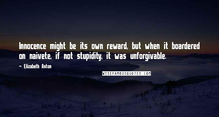 Elizabeth Aston Quotes: Innocence might be its own reward, but when it boardered on naivete, if not stupidity, it was unforgivable.