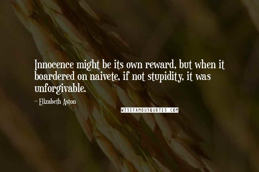 Elizabeth Aston Quotes: Innocence might be its own reward, but when it boardered on naivete, if not stupidity, it was unforgivable.