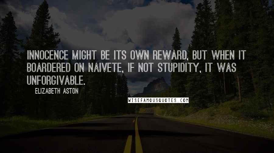 Elizabeth Aston Quotes: Innocence might be its own reward, but when it boardered on naivete, if not stupidity, it was unforgivable.