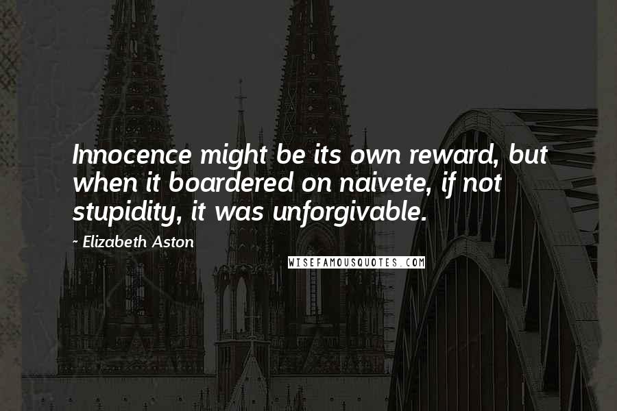 Elizabeth Aston Quotes: Innocence might be its own reward, but when it boardered on naivete, if not stupidity, it was unforgivable.