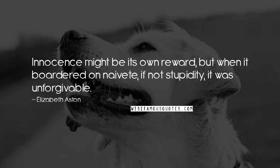 Elizabeth Aston Quotes: Innocence might be its own reward, but when it boardered on naivete, if not stupidity, it was unforgivable.