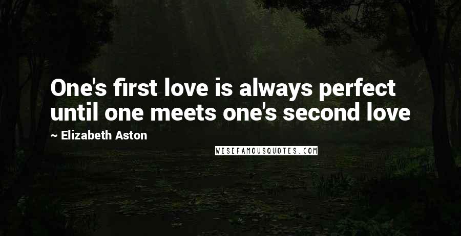 Elizabeth Aston Quotes: One's first love is always perfect until one meets one's second love