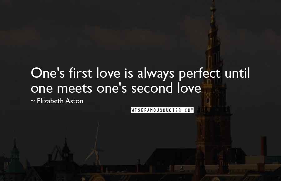 Elizabeth Aston Quotes: One's first love is always perfect until one meets one's second love