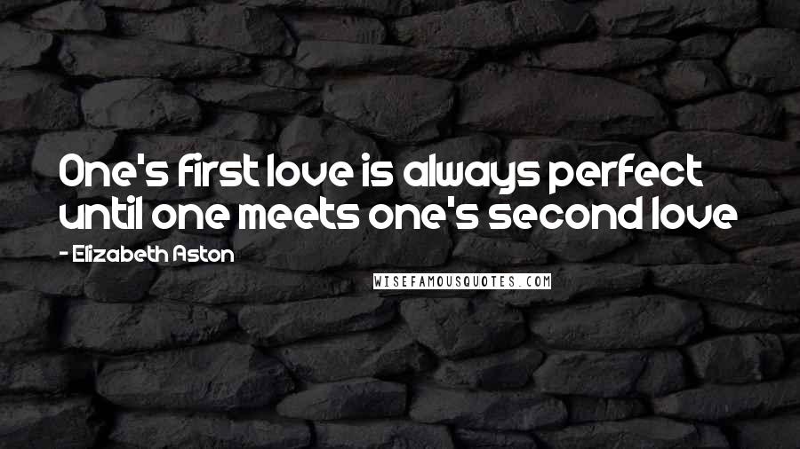 Elizabeth Aston Quotes: One's first love is always perfect until one meets one's second love