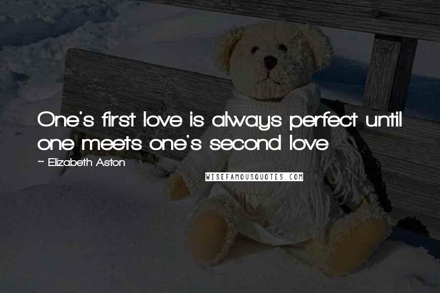 Elizabeth Aston Quotes: One's first love is always perfect until one meets one's second love