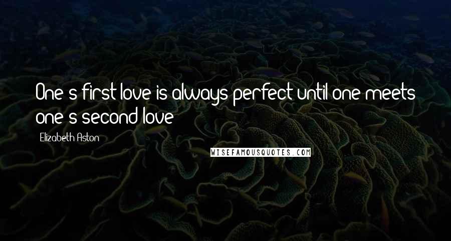 Elizabeth Aston Quotes: One's first love is always perfect until one meets one's second love