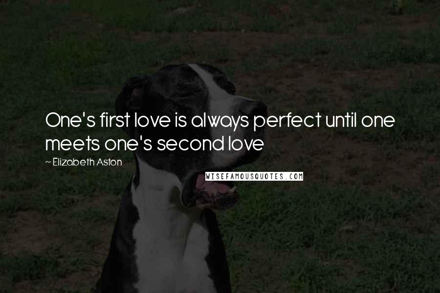 Elizabeth Aston Quotes: One's first love is always perfect until one meets one's second love