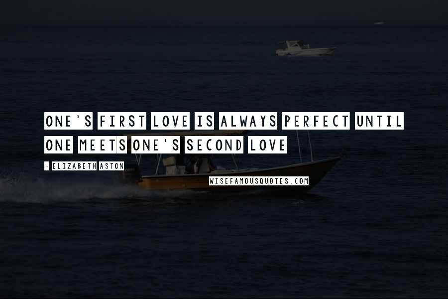 Elizabeth Aston Quotes: One's first love is always perfect until one meets one's second love