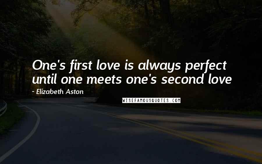 Elizabeth Aston Quotes: One's first love is always perfect until one meets one's second love