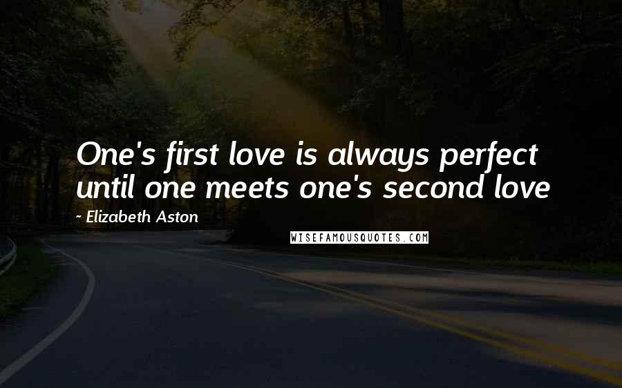 Elizabeth Aston Quotes: One's first love is always perfect until one meets one's second love