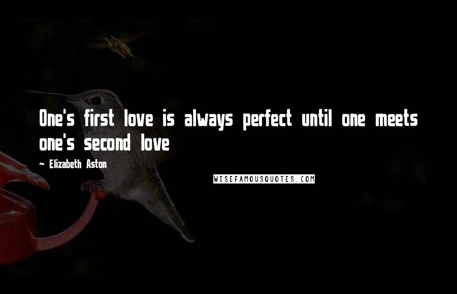 Elizabeth Aston Quotes: One's first love is always perfect until one meets one's second love