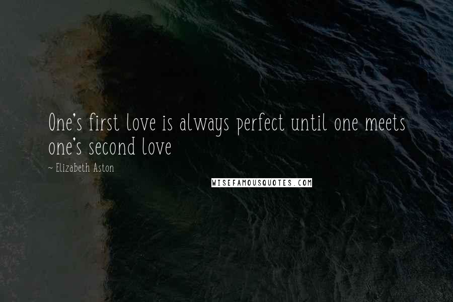 Elizabeth Aston Quotes: One's first love is always perfect until one meets one's second love