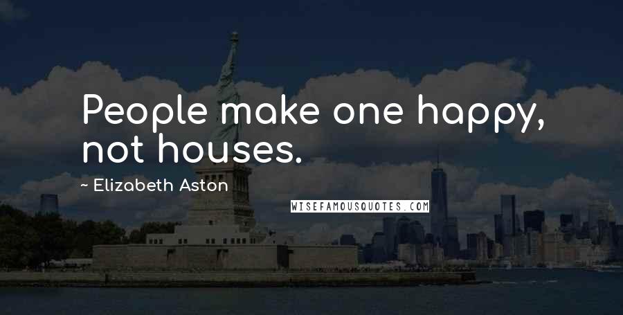 Elizabeth Aston Quotes: People make one happy, not houses.