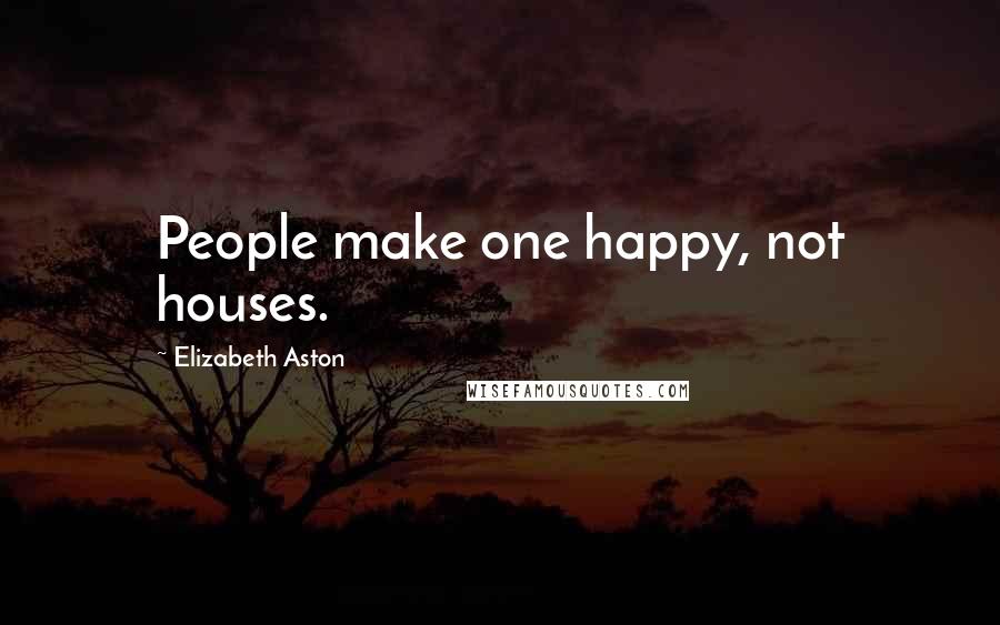 Elizabeth Aston Quotes: People make one happy, not houses.