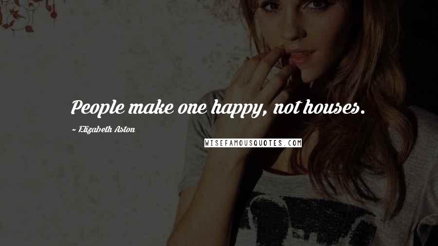 Elizabeth Aston Quotes: People make one happy, not houses.