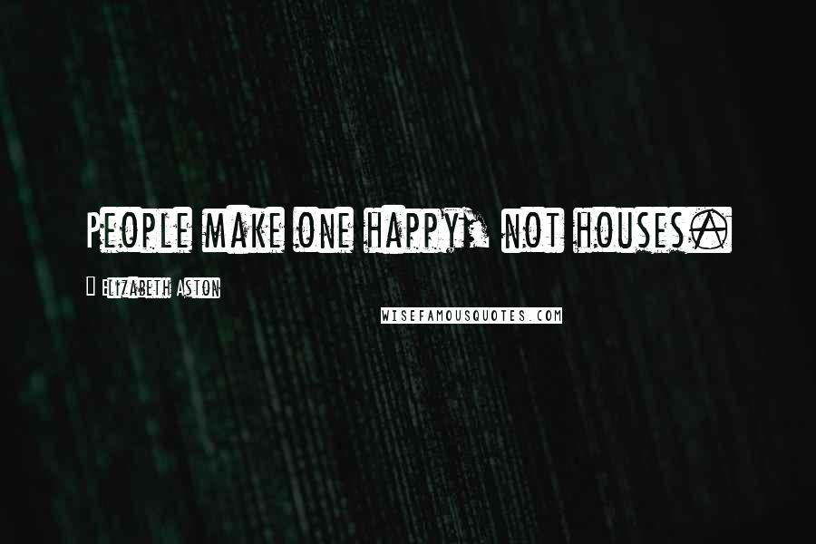Elizabeth Aston Quotes: People make one happy, not houses.