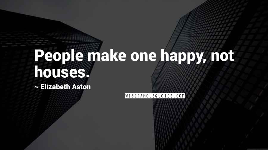 Elizabeth Aston Quotes: People make one happy, not houses.