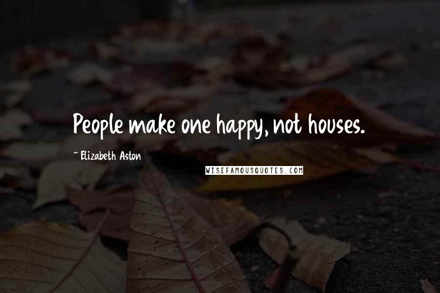 Elizabeth Aston Quotes: People make one happy, not houses.