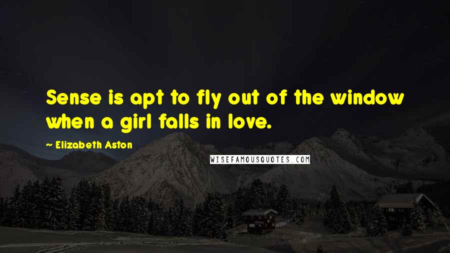 Elizabeth Aston Quotes: Sense is apt to fly out of the window when a girl falls in love.