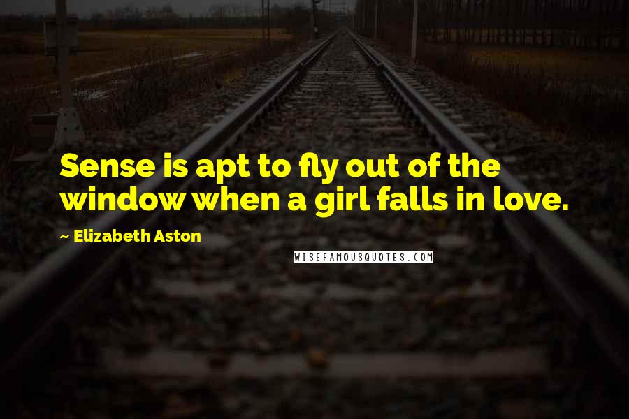 Elizabeth Aston Quotes: Sense is apt to fly out of the window when a girl falls in love.