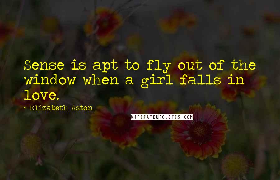 Elizabeth Aston Quotes: Sense is apt to fly out of the window when a girl falls in love.