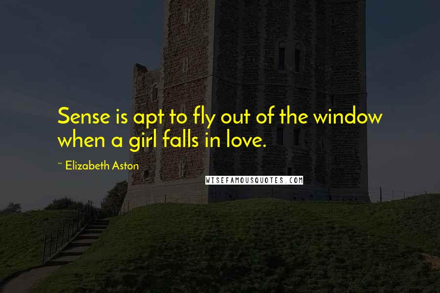 Elizabeth Aston Quotes: Sense is apt to fly out of the window when a girl falls in love.