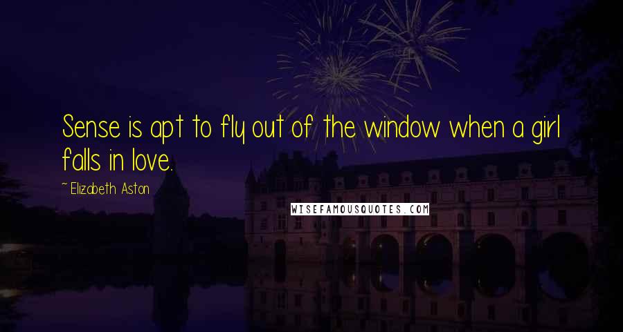 Elizabeth Aston Quotes: Sense is apt to fly out of the window when a girl falls in love.