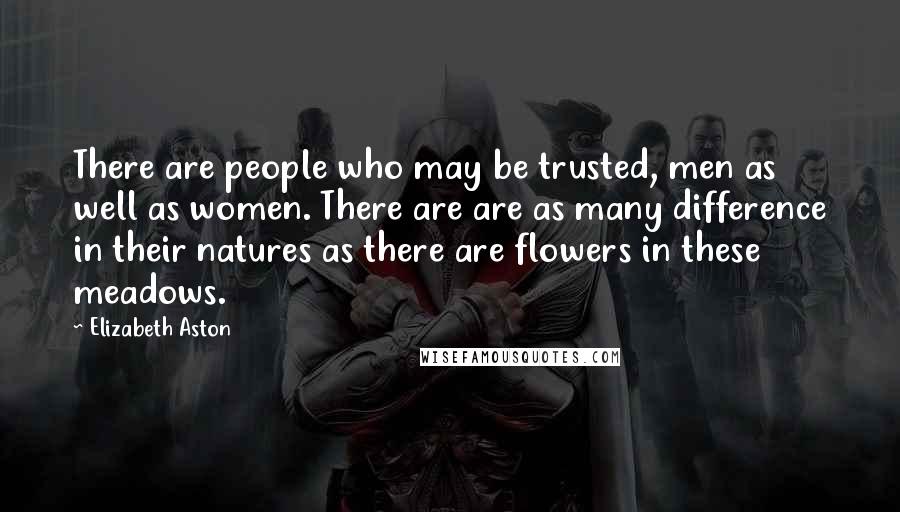 Elizabeth Aston Quotes: There are people who may be trusted, men as well as women. There are are as many difference in their natures as there are flowers in these meadows.