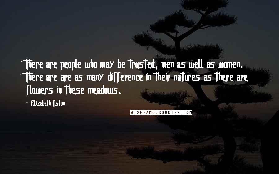 Elizabeth Aston Quotes: There are people who may be trusted, men as well as women. There are are as many difference in their natures as there are flowers in these meadows.