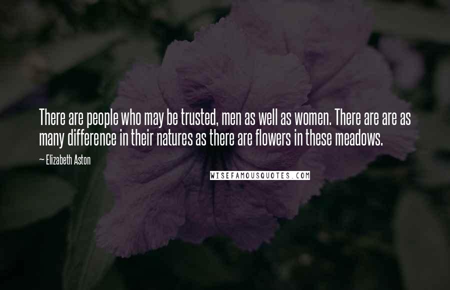 Elizabeth Aston Quotes: There are people who may be trusted, men as well as women. There are are as many difference in their natures as there are flowers in these meadows.