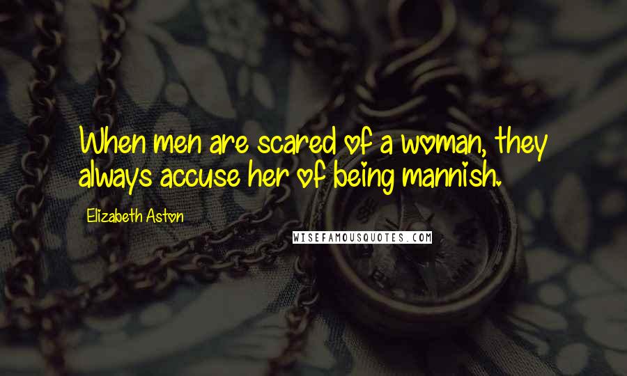 Elizabeth Aston Quotes: When men are scared of a woman, they always accuse her of being mannish.