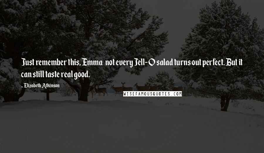 Elizabeth Atkinson Quotes: Just remember this, Emma  not every Jell-O salad turns out perfect. But it can still taste real good.