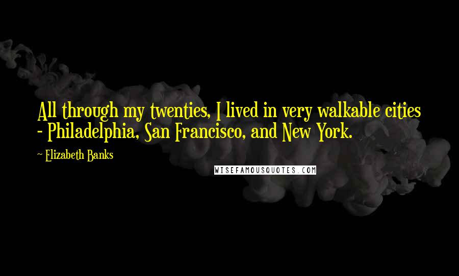 Elizabeth Banks Quotes: All through my twenties, I lived in very walkable cities - Philadelphia, San Francisco, and New York.