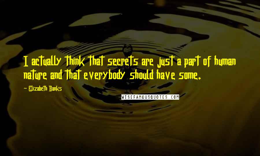Elizabeth Banks Quotes: I actually think that secrets are just a part of human nature and that everybody should have some.
