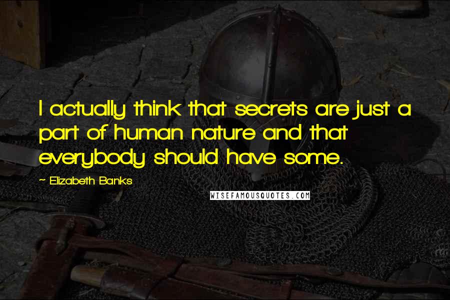 Elizabeth Banks Quotes: I actually think that secrets are just a part of human nature and that everybody should have some.