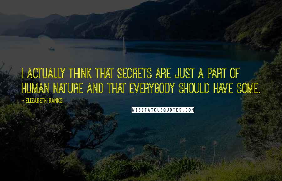 Elizabeth Banks Quotes: I actually think that secrets are just a part of human nature and that everybody should have some.