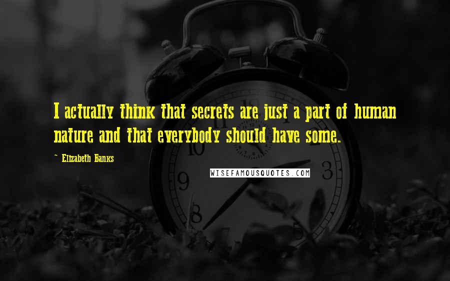Elizabeth Banks Quotes: I actually think that secrets are just a part of human nature and that everybody should have some.