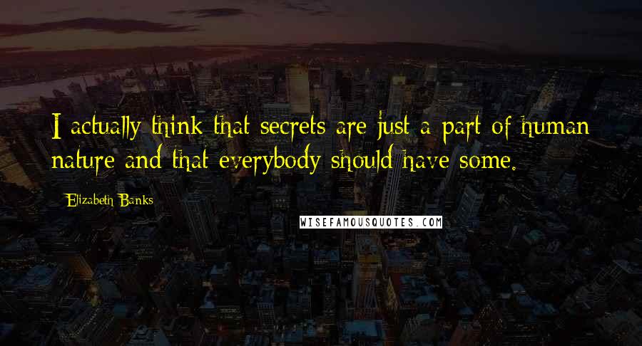Elizabeth Banks Quotes: I actually think that secrets are just a part of human nature and that everybody should have some.