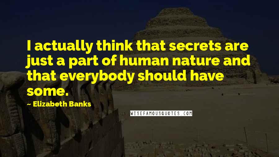 Elizabeth Banks Quotes: I actually think that secrets are just a part of human nature and that everybody should have some.