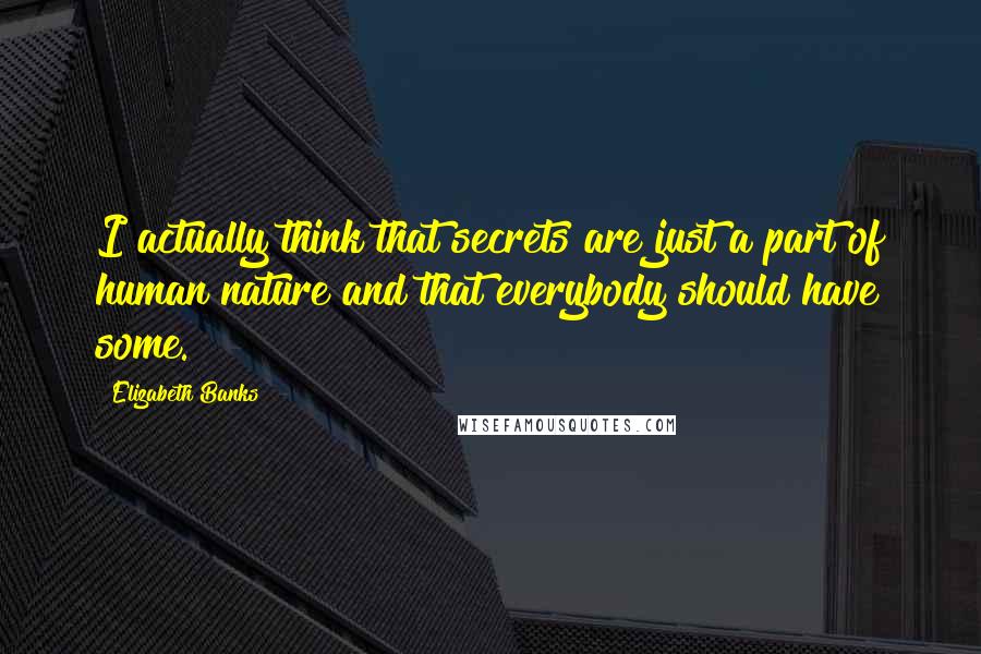 Elizabeth Banks Quotes: I actually think that secrets are just a part of human nature and that everybody should have some.