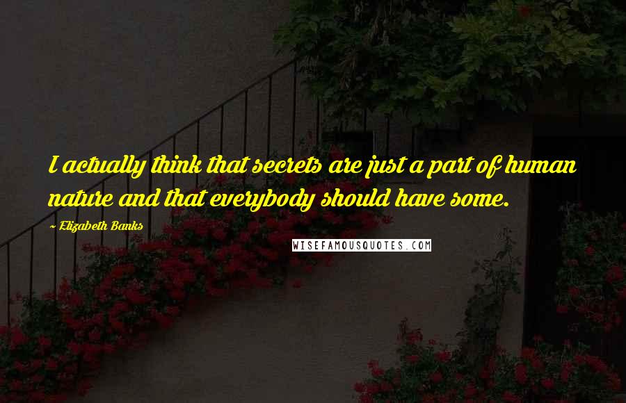 Elizabeth Banks Quotes: I actually think that secrets are just a part of human nature and that everybody should have some.