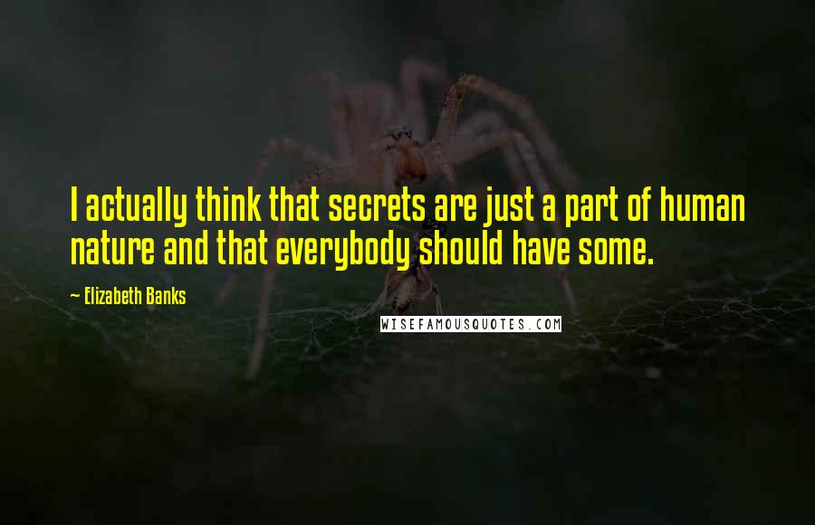 Elizabeth Banks Quotes: I actually think that secrets are just a part of human nature and that everybody should have some.