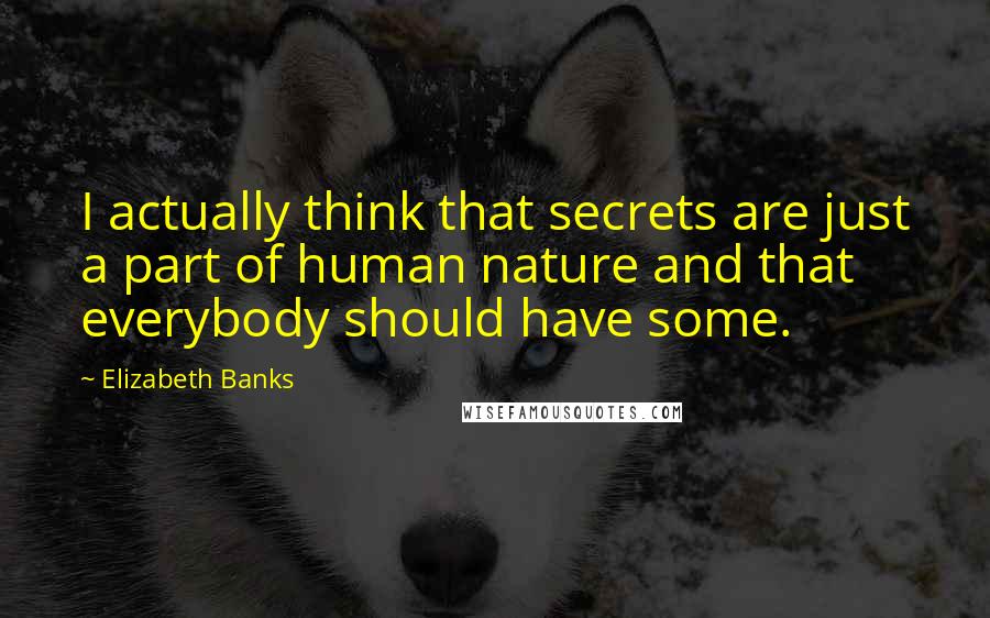 Elizabeth Banks Quotes: I actually think that secrets are just a part of human nature and that everybody should have some.