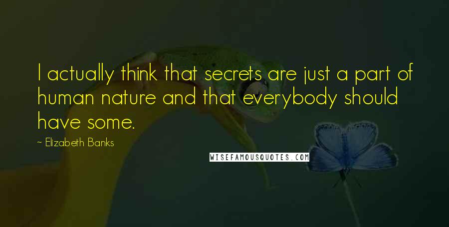 Elizabeth Banks Quotes: I actually think that secrets are just a part of human nature and that everybody should have some.