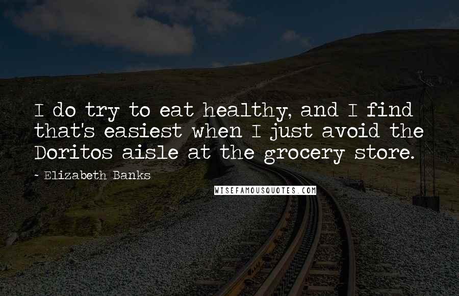 Elizabeth Banks Quotes: I do try to eat healthy, and I find that's easiest when I just avoid the Doritos aisle at the grocery store.